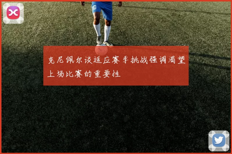 克尼佩尔谈适应赛季挑战强调渴望上场比赛的重要性