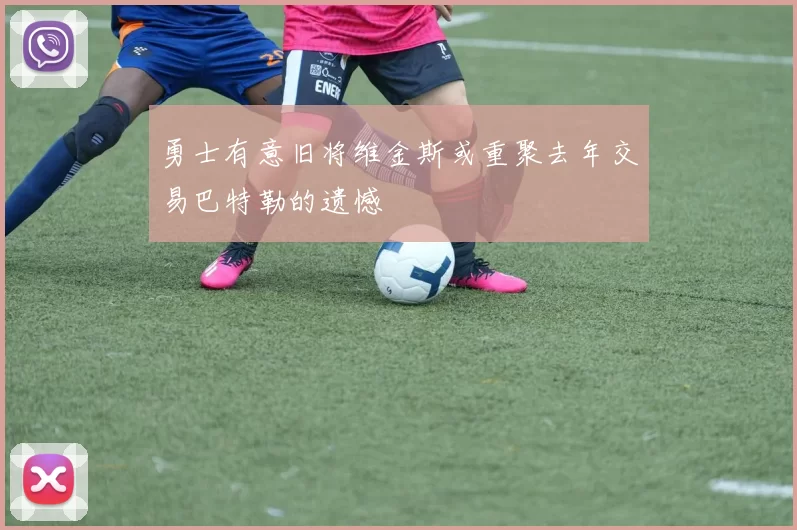 勇士有意旧将维金斯或重聚去年交易巴特勒的遗憾