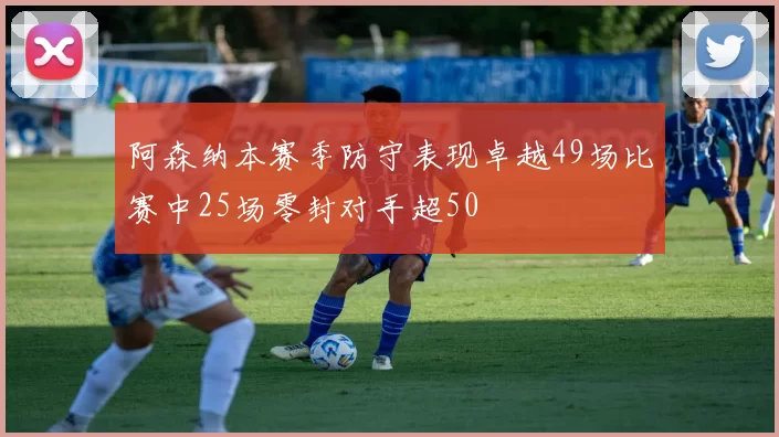 阿森纳本赛季防守表现卓越49场比赛中25场零封对手超50