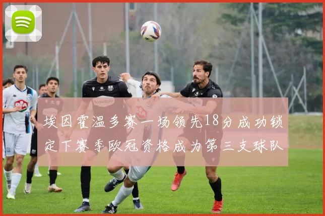 埃因霍温多赛一场领先18分成功锁定下赛季欧冠资格成为第三支球队