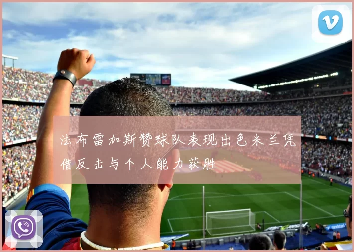 法布雷加斯赞球队表现出色米兰凭借反击与个人能力获胜