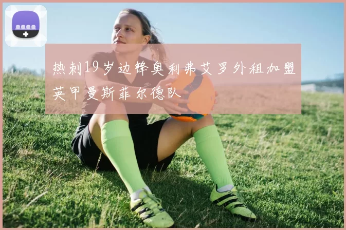 热刺19岁边锋奥利弗艾罗外租加盟英甲曼斯菲尔德队